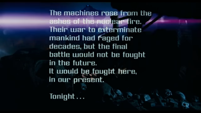 From "The Terminator" 1984 Opening Scene:  "The machines rose from the ashes of the nuclear fire. Their war to exterminate mankind had raged for decades, but the final battle would not be fought in the future. It would be fought here, in our present. Tonight..."