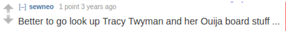 Reddit: "Better to go look up Tracy Twyman and her Ouija board stuff ..."